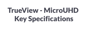 TrueView - MicroUHD      Key Specifications