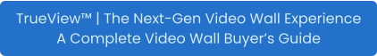 TrueView™ | The Next-Gen Video Wall Experience A Complete Video Wall Buyer’s Guide