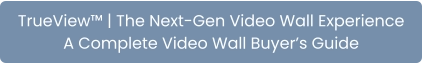 TrueView™ | The Next-Gen Video Wall Experience A Complete Video Wall Buyer’s Guide