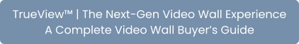 TrueView™ | The Next-Gen Video Wall Experience A Complete Video Wall Buyer’s Guide